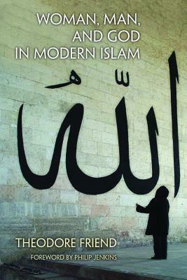 Woman, Man, and God in Modern Islam by Theodore Friend