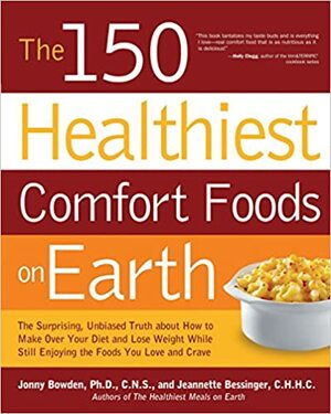 The 150 Healthiest Comfort Foods on Earth: The Surprising, Unbiased Truth About How to Make Over Your Diet and Lose Weight While Still Enjoying the Foods You Love and Crave by Jonny Bowden, Jeannette Bessinger