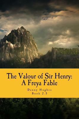 The Valour of Sir Henry: A Freya Fable by Danny Hughes