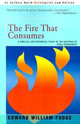 The Fire That Consumes: A Biblical and Historical Study of the Doctrine of Final Punishment by Edward Fudge