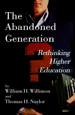 The Abandoned Generation: Rethinking Higher Education by Thomas H. Naylor, William H. Willimon