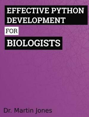 Effective Python Development for Biologists: Tools and Techniques for Building Biological Programs by Martin Jones
