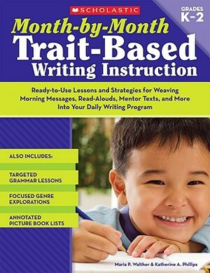 Month-By-Month Trait-Based Writing Instruction by Katherine Phillips, Maria Walther