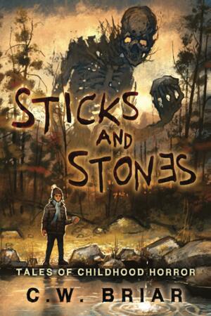 Sticks and Stones: Tales of Childhood Horror by C.W. Briar