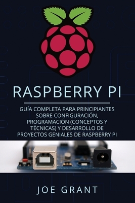 Raspberry Pi: Guía Completa para Principiantes sobre Configuración, Programación (conceptos y técnicas) y Desarrollo de Proyectos ge by Joe Grant