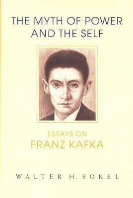 The Myth of Power and the Self: Essays on Franz Kafka by Walter H. Sokel