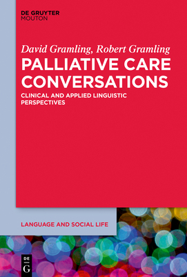 Palliative Care Conversations: Clinical and Applied Linguistic Perspectives by David Gramling, Robert Gramling