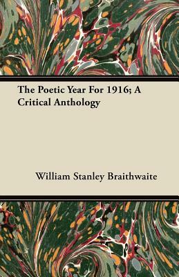 The Poetic Year For 1916; A Critical Anthology by William Stanley Braithwaite
