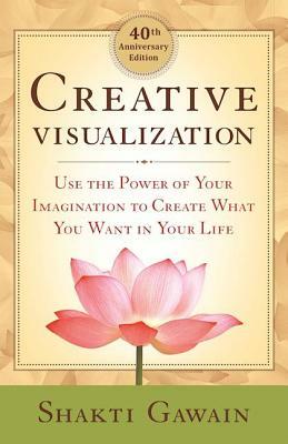 Creative Visualization: Use the Power of Your Imagination to Create What You Want in Your Life by Shakti Gawain