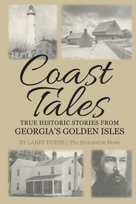 Coast Tales: True Historic Stories From Georgia's Golden Isles by Larry Hobbs