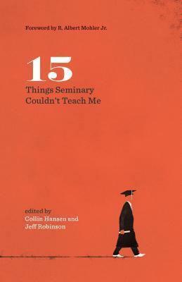 15 Things Seminary Couldn't Teach Me by C. Jeffrey Robinson Sr., Phil A. Newton, R. Albert Mohler Jr., Collin Hansen