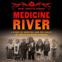 Medicine River: A Story of Survival and the Legacy of Indian Boarding Schools by Mary Annette Pember
