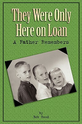 They Were Only Here On Loan: A Father Remembers by Bob Reed