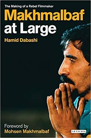 Makhmalbaf at Large: The Making of a Rebel Filmmaker by Mohsen Makhmalbaf, Hamid Dabashi