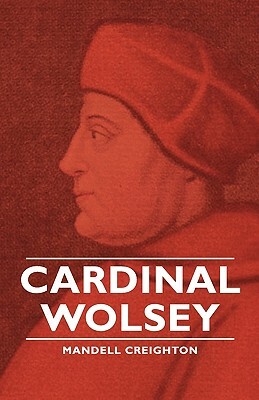 Cardinal Wolsey by Mandell Creighton