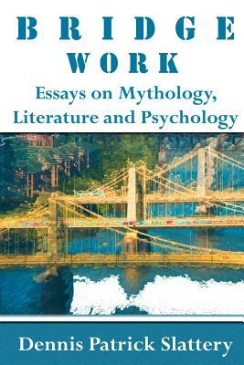 Bridge Work: Essays on Mythology, Literature and Psychology by Dennis Patrick Slattery
