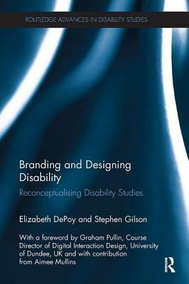 Branding and Designing Disability: Reconceptualising Disability Studies by Stephen Gilson, Elizabeth Depoy