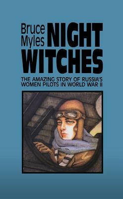 Night Witches: The Amazing Story of Russia's Women Pilots in WWII by Bruce Myles