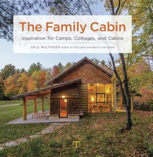 The Family Cabin: Inspiration for Camps, Cottages, and Cabins by Dale Mulfinger