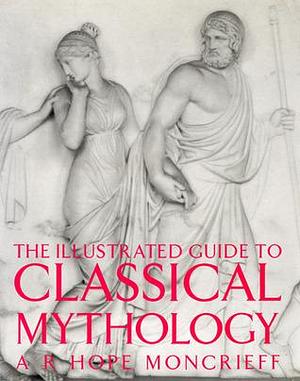 The Illustrated Guide to Classical Mythology by Robert Hope Moncrieff, Robert Hope Moncrieff