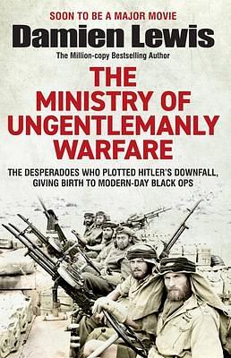 Ministry of Ungentlemanly Warfare: The Desperadoes Who Plotted Hitler's Downfall, Giving Birth to Modern-day Black Ops by Damien Lewis, Damien Lewis