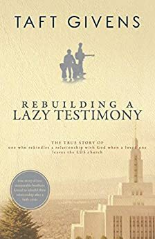 Rebuilding a Lazy Testimony: True Story of One Who Rekindles a Relationship with God After a Loved One Leaves the LDS Church by Ensign Callister, Mason Wilcox, Mary Patrick Anderson, Christian Richards, Taft Givens