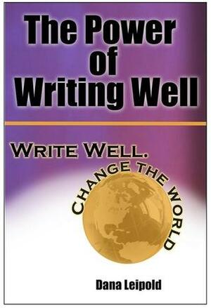 The Power of Writing Well: Write Well. Change the World. by Dana Leipold