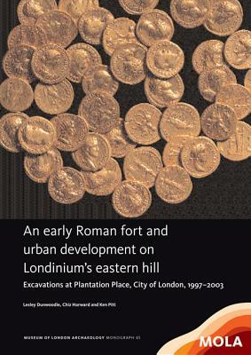 An Early Roman Fort and Urban Development on Londinium's Eastern Hill: Excavations at Plantation Place, City of London, 1997-2003 by Chiz Harward, Lesley Dunwoodie, Ken Pitt