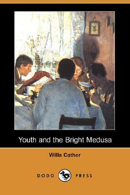 Youth and the Bright Medusa (Dodo Press) by Willa Cather