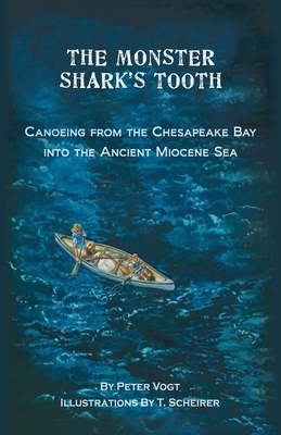 The Monster Shark's Tooth: Canoeing from the Chesapeake Bay into the Ancient Miocene Sea by Peter Vogt