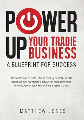 Power Up Your Tradie Business: A blueprint for success by Matthew Jones