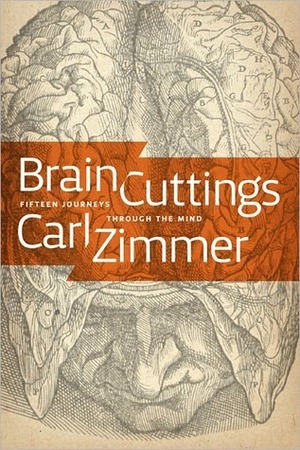 Brain Cuttings: Fifteen Journeys Through the Mind by Carl Zimmer