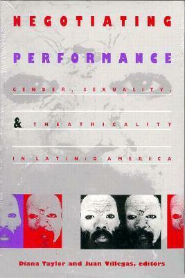 Negotiating Performance: Gender, Sexuality, and Theatricality in Latin/o America by Diana Taylor