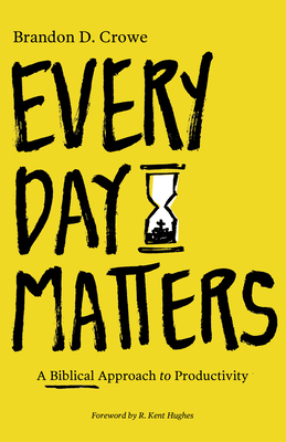 Every Day Matters: A Biblical Approach to Productivity by Brandon D. Crowe