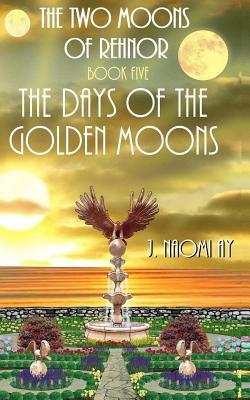 The Days of the Golden Moons: The Two Moons of Rehnor, Book 5 by J. Naomi Ay