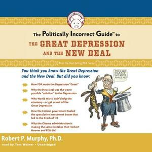 The Politically Incorrect Guide to the Great Depression and the New Deal by Dr Robert P. Murphy