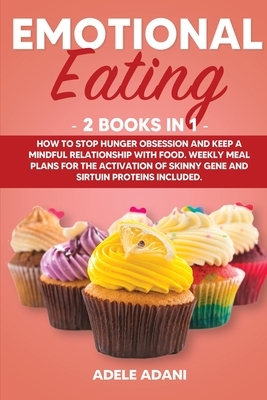 Emotional Eating: 2 books in 1: How to Stop Hunger Obsession and keep and Mindful Relationship with Food. Weekly Meal Plans for the Acti by Adele Adani