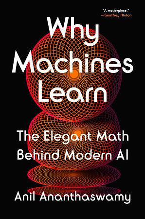 Why Machines Learn: The Elegant Math Behind Modern AI by Anil Ananthaswamy