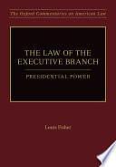 The Law of the Executive Branch: Presidential Power by Louis Fisher