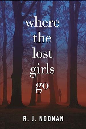 Where the Lost Girls Go by R.J. Noonan