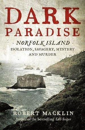 Dark Paradise: Norfolk Island - isolation, savagery, mystery and murder by Robert Macklin, Robert Macklin