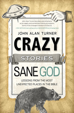 Crazy Stories, Sane God: Lessons from the Most Unexpected Places in the Bible by John Alan Turner