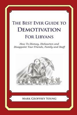 The Best Ever Guide to Demotivation for Libyans: How To Dismay, Dishearten and Disappoint Your Friends, Family and Staff by Mark Geoffrey Young