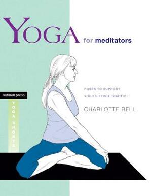 Yoga for Meditators: Poses to Support Your Sitting Practice by Charlotte Bell