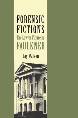 Forensic Fictions: The Lawyer Figure in Faulkner by Jay Watson