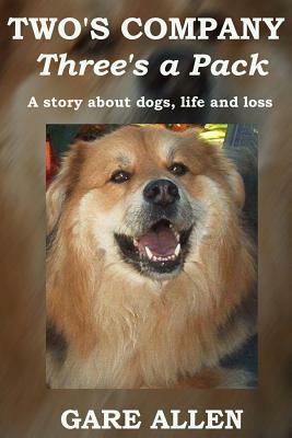 Two's Company Three's a Pack: A story about dogs, life and loss by Gare Allen