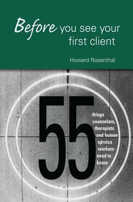 Before You See Your First Client: 55 Things Counselors, Therapists and Human Service Workers Need to Know by Howard Rosenthal