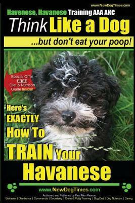 Havanese, Havanese Training AAA AKC - Think Like a Dog, But Don't Eat Your Poop!: Here's EXACTLY How To TRAIN Your Havanese by Paul Allen Pearce