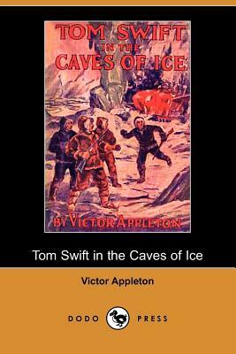 Tom Swift in the Caves of Ice, Or, the Wreck of the Airship (Dodo Press) by Victor II Appleton
