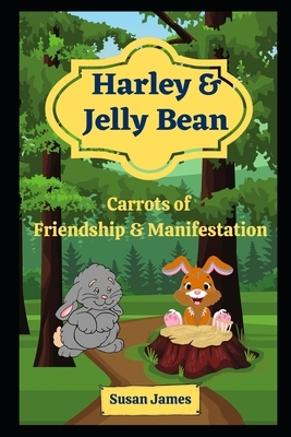 Harley & Jelly Bean - Carrots of Friendship & Manifestation: A Children's Book With An Adult Message by Susan James